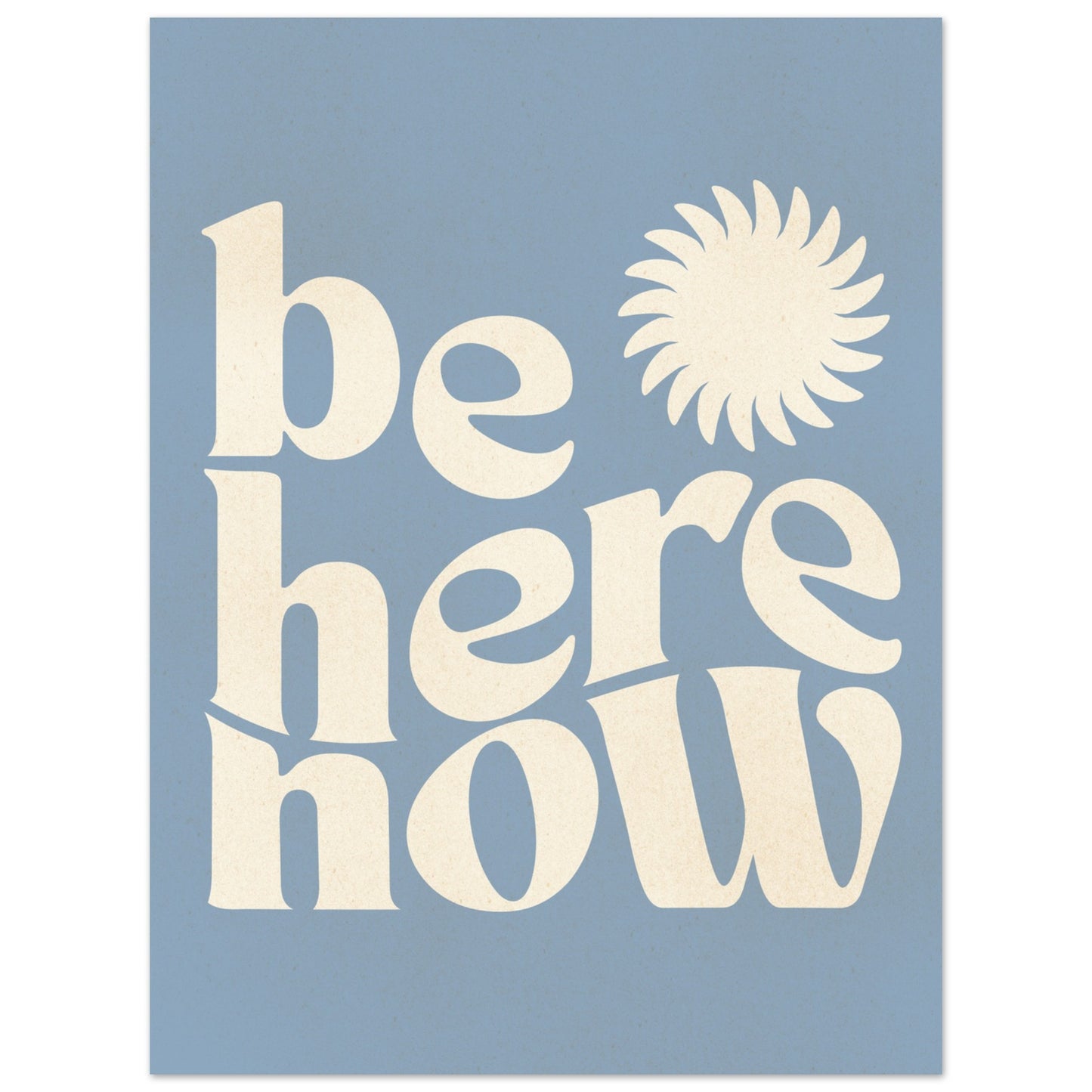 Be Here Now Print