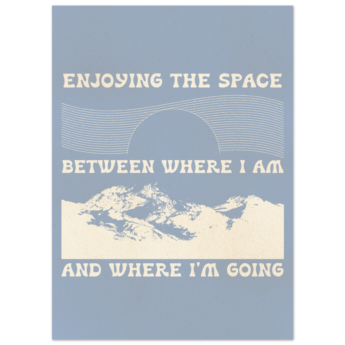 Enjoying the Space Between Where I Am and Where I'm Going – Print