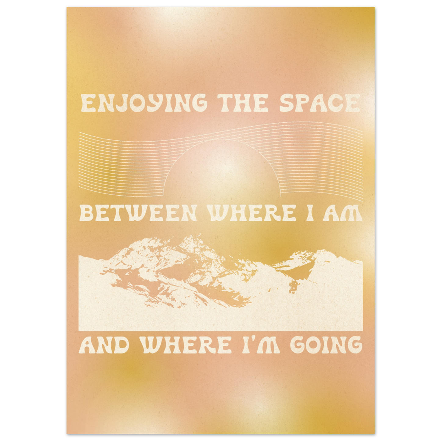 Enjoying the Space Between Where I Am and Where I'm Going – Print