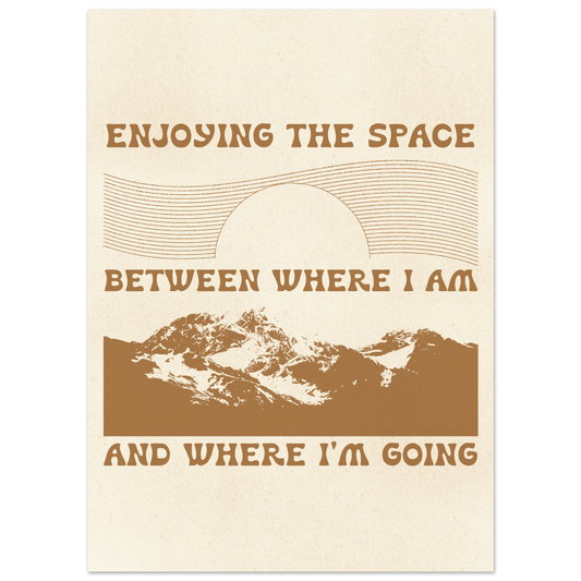 Enjoying the Space Between Where I Am and Where I'm Going – Print