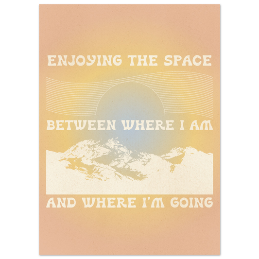 Enjoying the Space Between Where I Am and Where I'm Going – Print